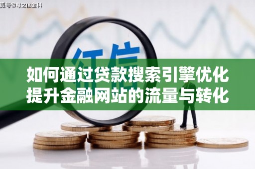 兰州如何通过贷款搜索引擎优化提升金融网站的流量与转化率