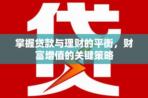 兰州掌握贷款与理财的平衡，财富增值的关键策略