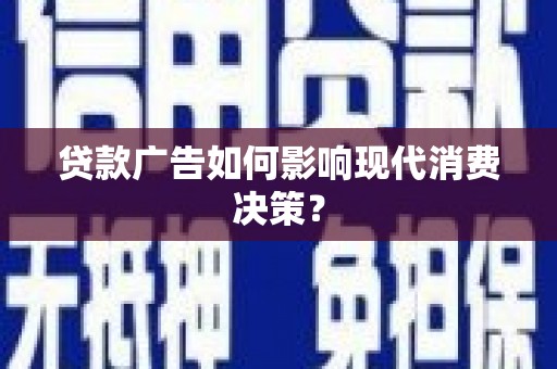 兰州贷款广告如何影响现代消费决策？