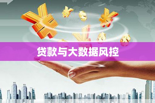 兰州贷款与大数据风控