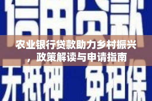 兰州农业银行贷款助力乡村振兴，政策解读与申请指南