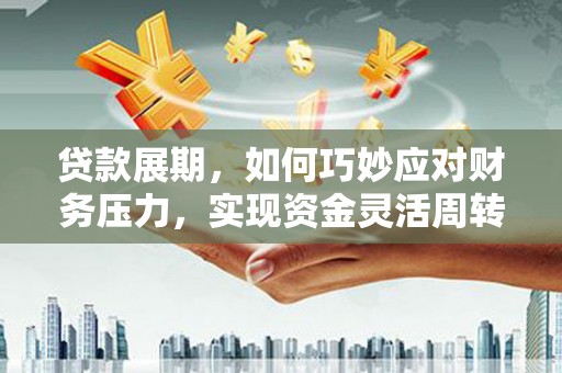 兰州贷款展期，如何巧妙应对财务压力，实现资金灵活周转