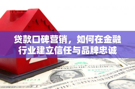 兰州贷款口碑营销，如何在金融行业建立信任与品牌忠诚