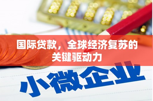 兰州国际贷款，全球经济复苏的关键驱动力