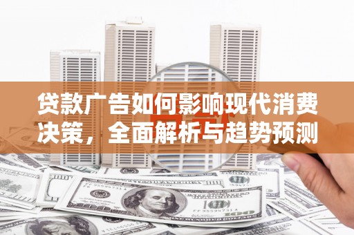 兰州贷款广告如何影响现代消费决策，全面解析与趋势预测