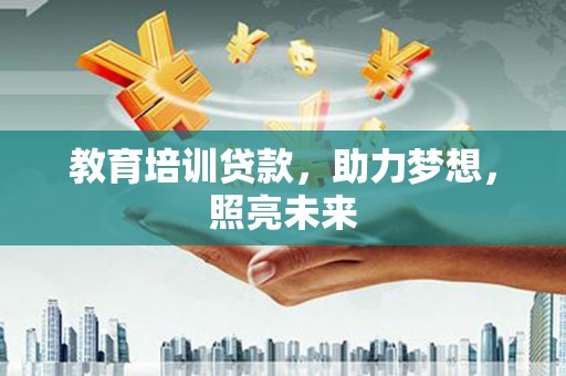 兰州教育培训贷款，助力梦想，照亮未来