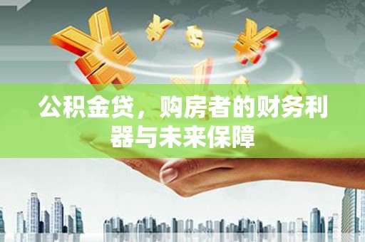 兰州公积金贷，购房者的财务利器与未来保障