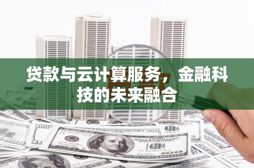兰州贷款与云计算服务，金融科技的未来融合