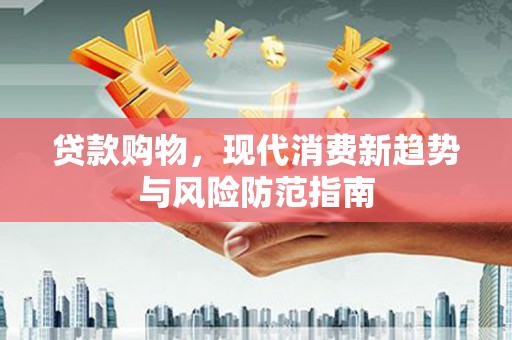 兰州贷款购物，现代消费新趋势与风险防范指南