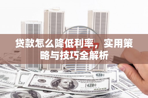 兰州贷款怎么降低利率，实用策略与技巧全解析