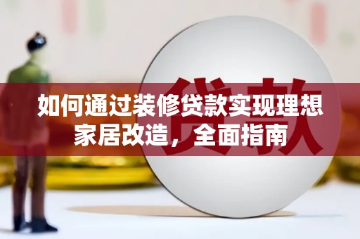 兰州如何通过装修贷款实现理想家居改造，全面指南