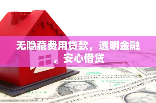 兰州无隐藏费用贷款，透明金融，安心借贷