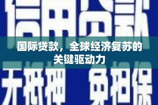 兰州国际贷款，全球经济复苏的关键驱动力