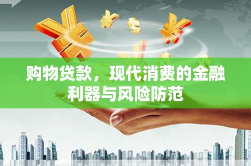 兰州购物贷款，现代消费的金融利器与风险防范