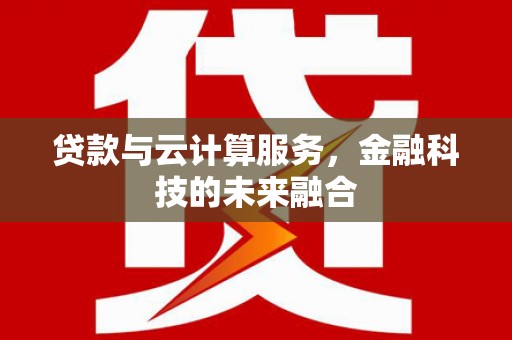 兰州贷款与云计算服务，金融科技的未来融合