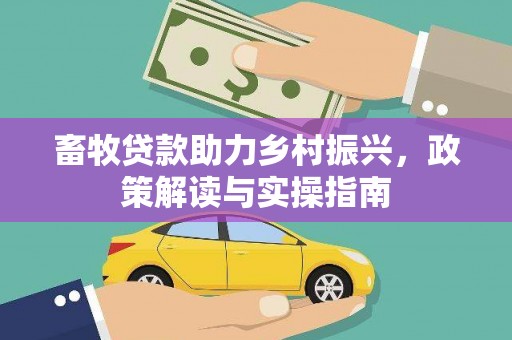 兰州畜牧贷款助力乡村振兴，政策解读与实操指南