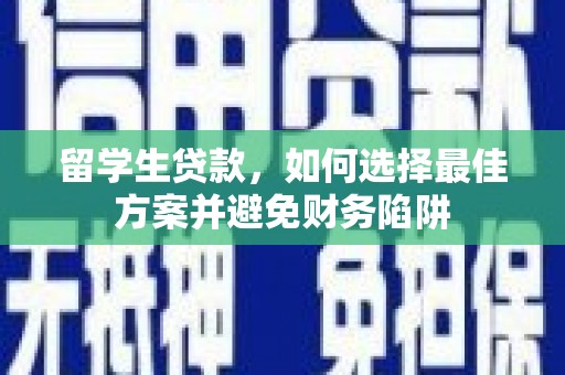 兰州留学生贷款，如何选择最佳方案并避免财务陷阱