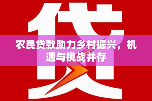 兰州农民贷款助力乡村振兴，机遇与挑战并存