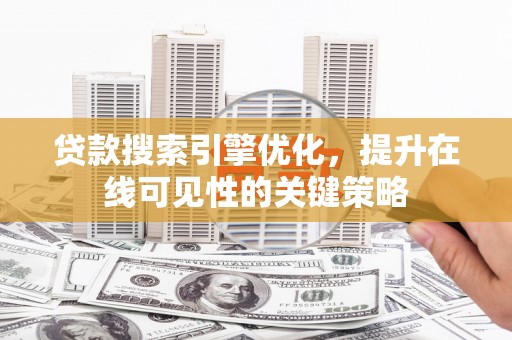 兰州贷款搜索引擎优化，提升在线可见性的关键策略