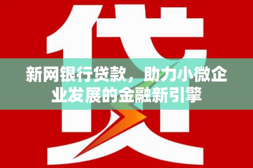 兰州新网银行贷款，助力小微企业发展的金融新引擎