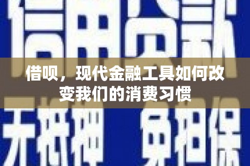 兰州借呗，现代金融工具如何改变我们的消费习惯