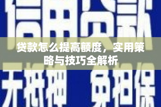 兰州贷款怎么提高额度，实用策略与技巧全解析