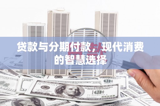 兰州贷款与分期付款，现代消费的智慧选择