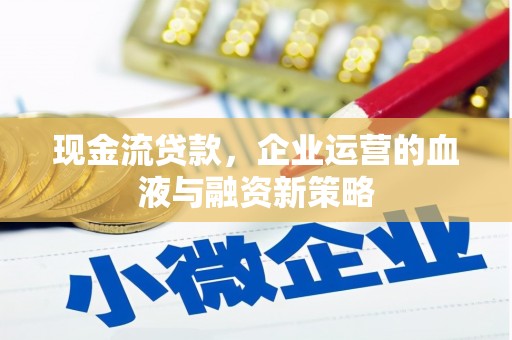兰州现金流贷款，企业运营的血液与融资新策略