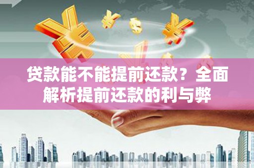 兰州贷款能不能提前还款？全面解析提前还款的利与弊