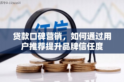 兰州贷款口碑营销，如何通过用户推荐提升品牌信任度
