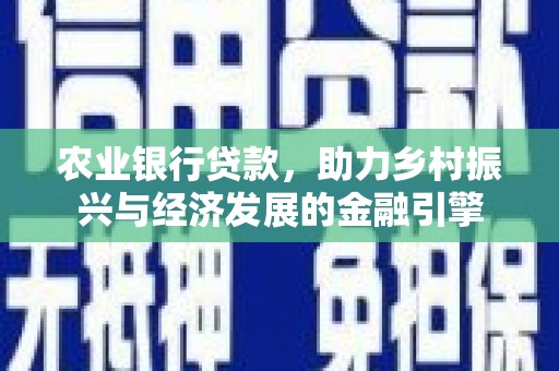 兰州农业银行贷款，助力乡村振兴与经济发展的金融引擎