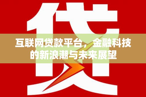 兰州互联网贷款平台，金融科技的新浪潮与未来展望