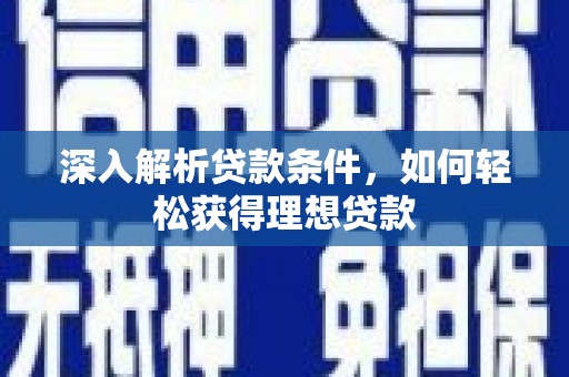 兰州深入解析贷款条件，如何轻松获得理想贷款