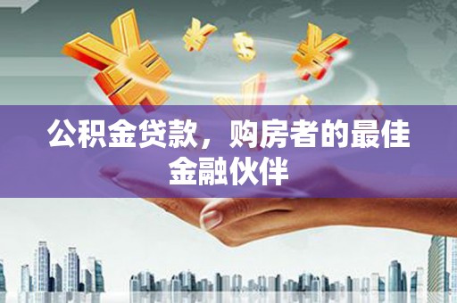 兰州公积金贷款，购房者的最佳金融伙伴