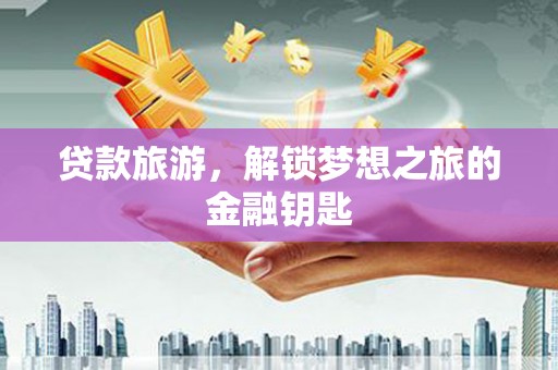 兰州贷款旅游，解锁梦想之旅的金融钥匙