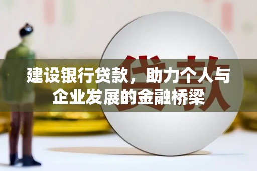 兰州建设银行贷款，助力个人与企业发展的金融桥梁