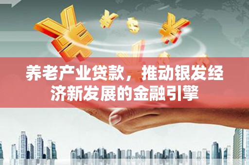 兰州养老产业贷款，推动银发经济新发展的金融引擎