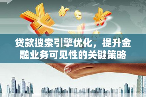 兰州贷款搜索引擎优化，提升金融业务可见性的关键策略