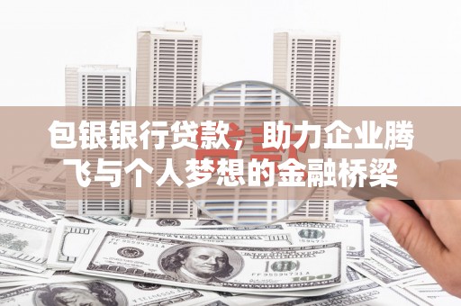 兰州包银银行贷款，助力企业腾飞与个人梦想的金融桥梁