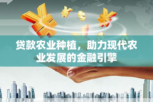兰州贷款农业种植，助力现代农业发展的金融引擎