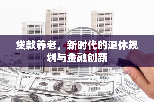 兰州贷款养老，新时代的退休规划与金融创新