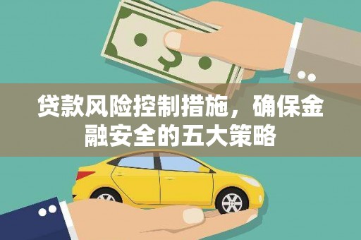 兰州贷款风险控制措施，确保金融安全的五大策略