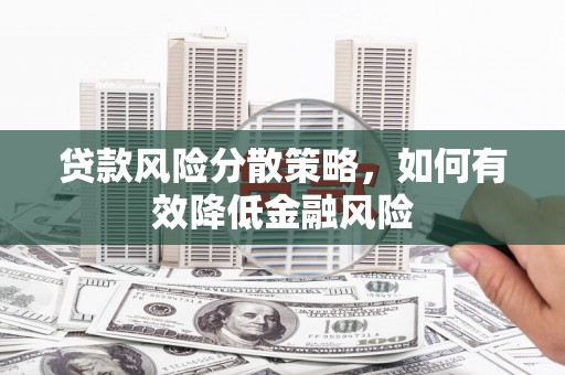兰州贷款风险分散策略，如何有效降低金融风险