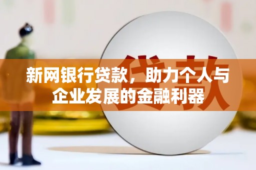 兰州新网银行贷款，助力个人与企业发展的金融利器