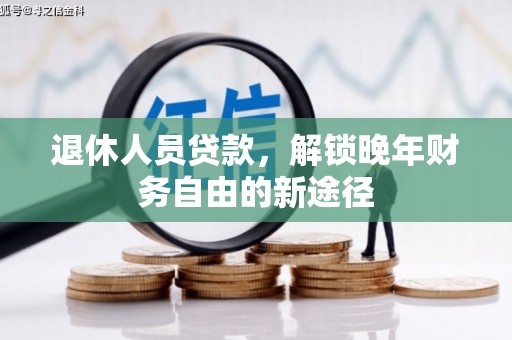 兰州退休人员贷款，解锁晚年财务自由的新途径