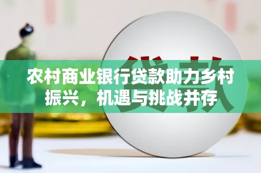 兰州农村商业银行贷款助力乡村振兴，机遇与挑战并存