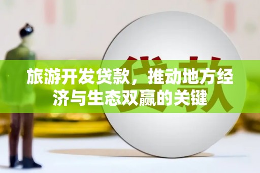 兰州旅游开发贷款，推动地方经济与生态双赢的关键