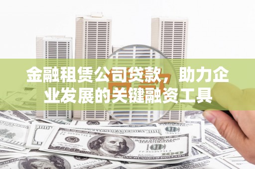 兰州金融租赁公司贷款，助力企业发展的关键融资工具