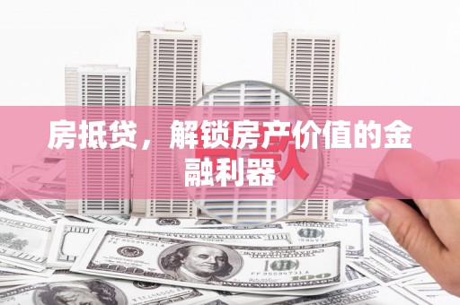 兰州房抵贷，解锁房产价值的金融利器