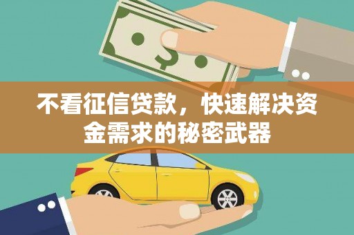 兰州不看征信贷款，快速解决资金需求的秘密武器